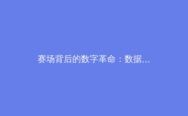 赛场背后的数字革命：数据分析如何重塑现代体育竞技格局 - 3